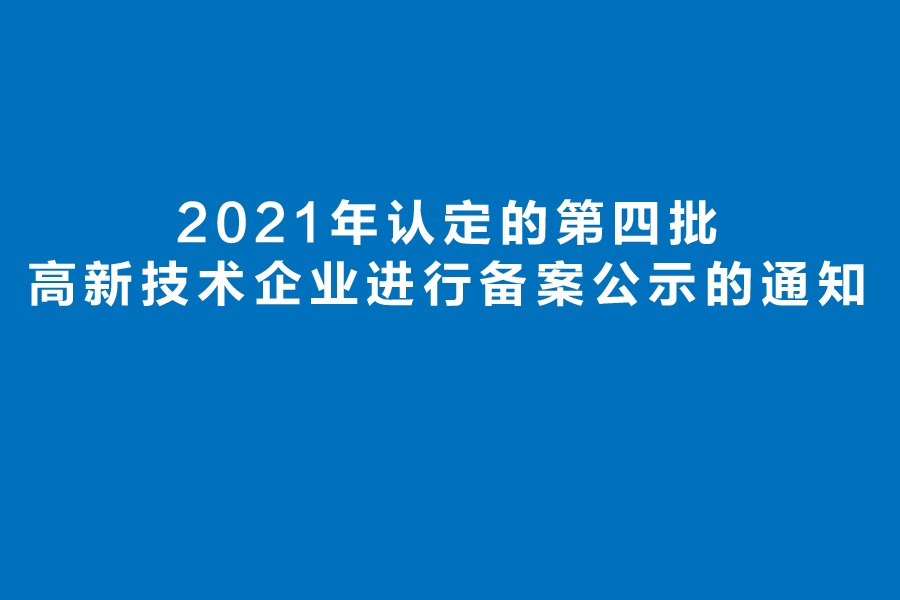 关于对北京市2021年认定的第四批高新技术企业进行备案公示的通知